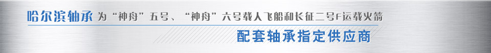 哈爾濱軸承為“神舟”五號(hào)、“神舟”六號(hào)載人飛船和長(zhǎng)征二號(hào)F運(yùn)載火箭配套軸承指定供應(yīng)商
